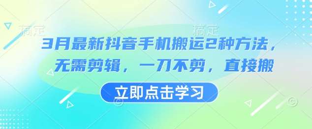 3月最新抖音手机搬运2种方法，无需剪辑，一刀不剪，直接搬-讯领网创