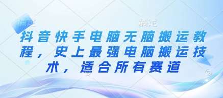 抖音快手电脑无脑搬运教程，史上最强电脑搬运技术，适合所有赛道-讯领网创
