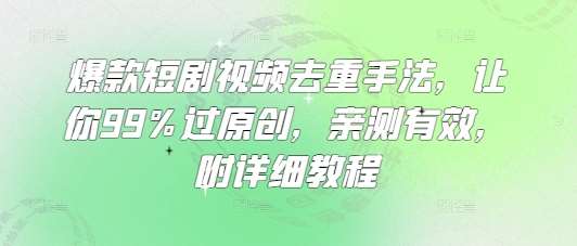 爆款短剧视频去重手法，让你99%过原创，亲测有效，附详细教程-讯领网创