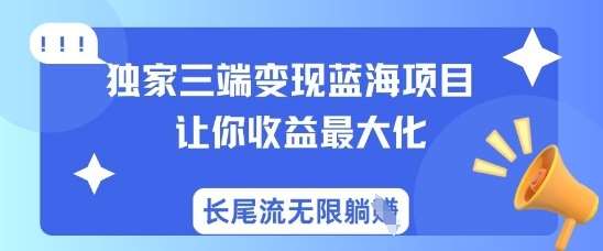独家三端变现蓝海项目，让你收益最大化，长尾流无限躺挣-讯领网创