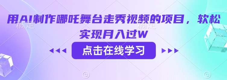 用AI制作哪吒舞台走秀视频的项目，软松实现月入过W-讯领网创