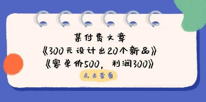 公众号付费文章：《300元设计出20个新品》+《客单价500，利润300》-讯领网创