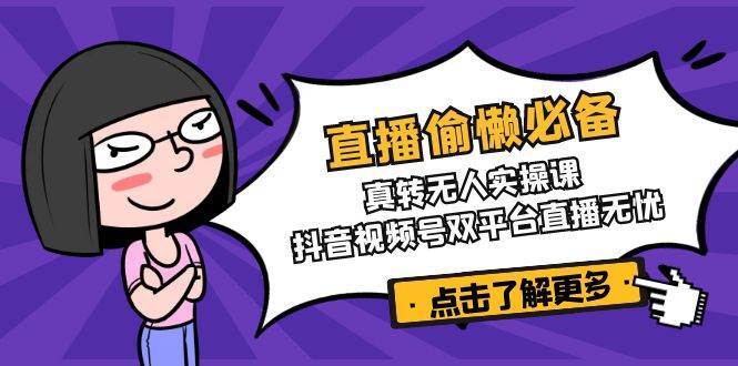 直播偷懒必备！真人转无人实操课，抖音视频号双平台直播无忧-讯领网创