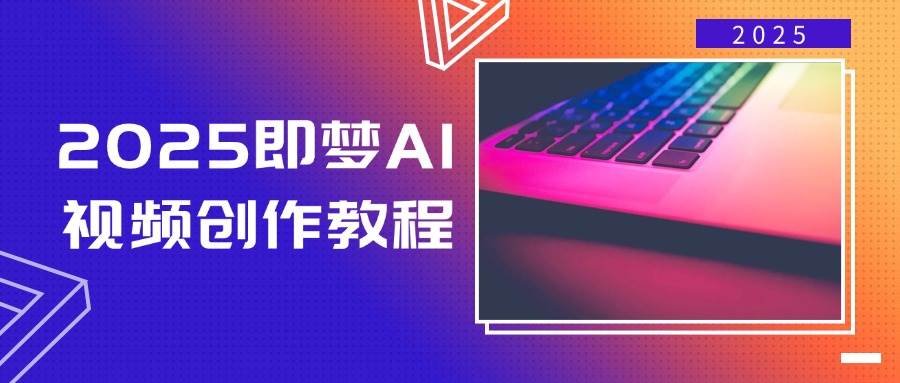 （14440期）2025即梦AI视频创作教程，从零开始学做视频，文字图片生成视频轻松创作-讯领网创