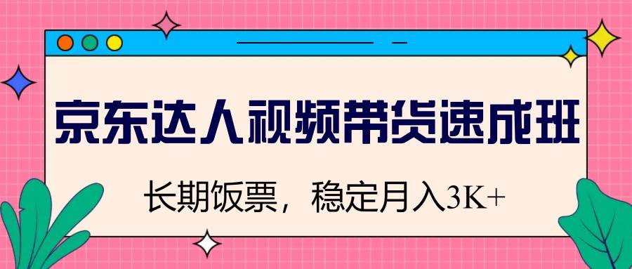 京东达人视频带货速成班，长期饭票，稳定月入3K-讯领网创