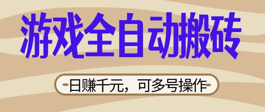 （14150期）游戏全自动搬砖，日赚千元，可多号操作，新手小白宝妈躺赚-讯领网创