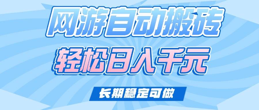 （14431期）老款网游自动搬砖，轻松日入1000+，长期稳定可做-讯领网创