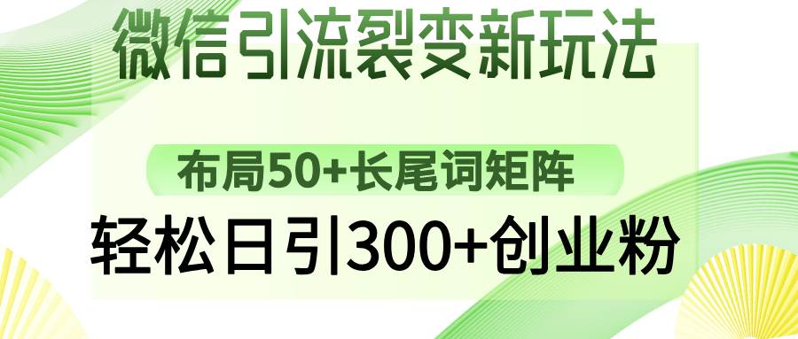 （14451期）微信引流裂变新玩法：布局50+长尾词矩阵，轻松日引300+创业粉-讯领网创