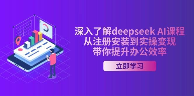 深入了解deepseek AI课程，从注册安装到实操变现，带你提升办公效率-讯领网创