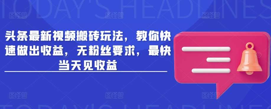 头条最新视频搬砖玩法，教你快速做出收益，无粉丝要求，最快当天见收益-讯领网创