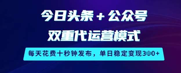 今日头条+公众号双重代运营模式，每天花费十秒钟发布，单日稳定变现3张【揭秘】-讯领网创