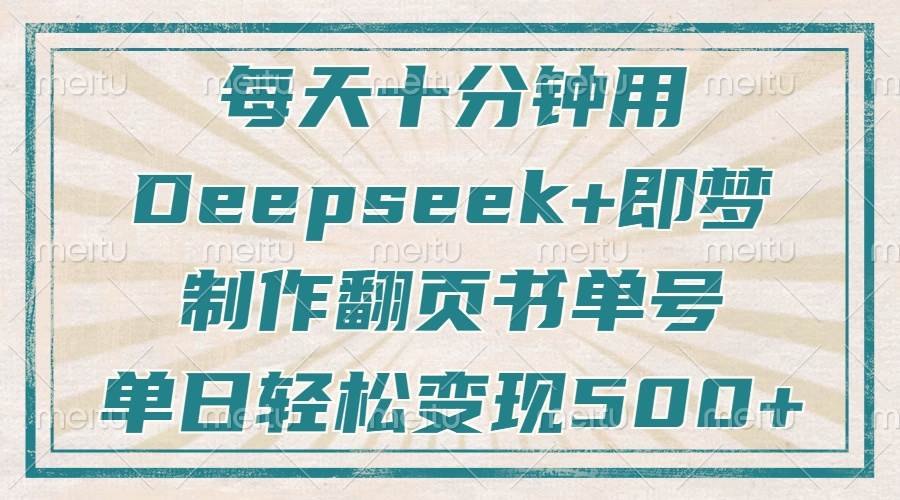 （14123期）每天十分钟，用Deepseek+即梦，制作翻页书单号，疯狂涨粉，单日变现500+-讯领网创