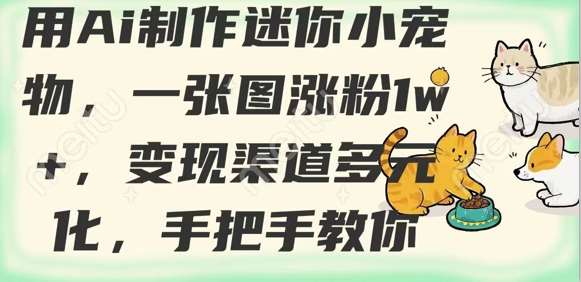 用AI制作迷你小宠物，一张图涨粉1w+，变现渠道多元化，手把手教你-讯领网创