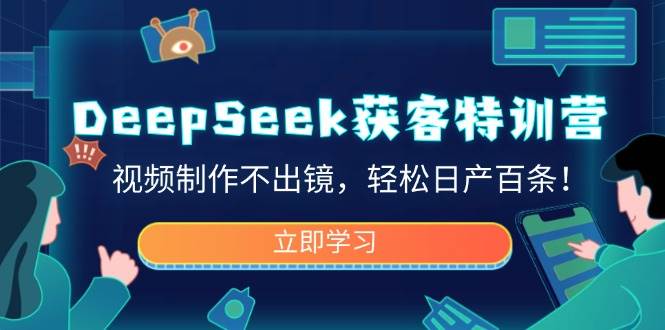 （14461期）DeepSeek获客特训营，视频制作不出镜，轻松日产百条！-讯领网创