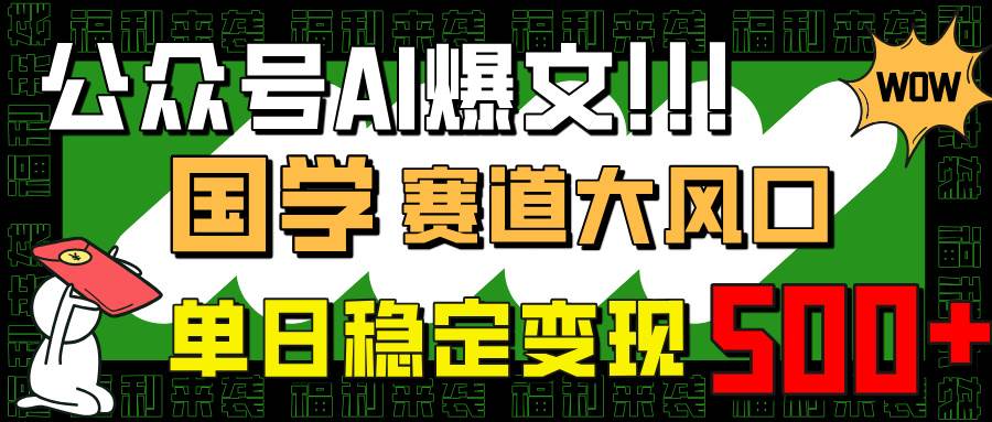 （14586期）公众号AI爆文，国学赛道大风口，小白轻松上手，单日稳定变现500+-讯领网创