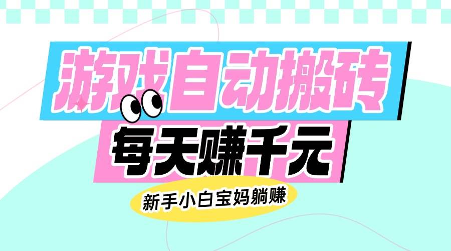 （14402期）老款游戏自动搬砖，每天赚千元，新手小白宝妈躺赚-讯领网创