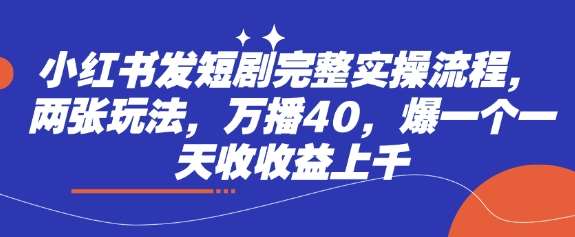 小红书发短剧完整实操流程，两张玩法，万播40，爆一个一天收收益上千-讯领网创