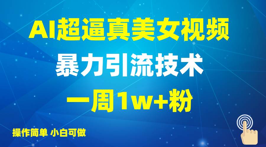2025AI超逼真美女视频暴力引流，一周1w+粉，操作简单小白可做，躺赚视频收益-讯领网创