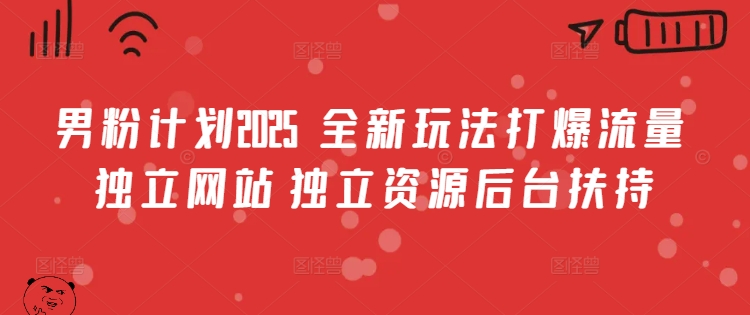 男粉计划2025  全新玩法打爆流量 独立网站 独立资源后台扶持【揭秘】-讯领网创