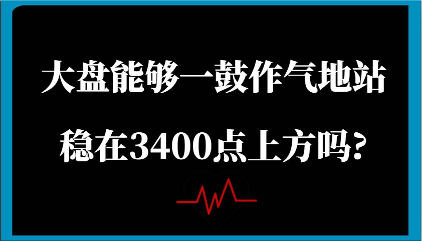 某公众号付费文章：大盘能够一鼓作气地站稳在3400点上方吗?-讯领网创