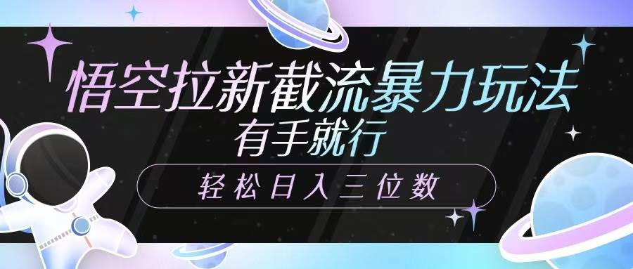悟空拉新截流暴力玩法，有手就行，轻松日入三位数-讯领网创