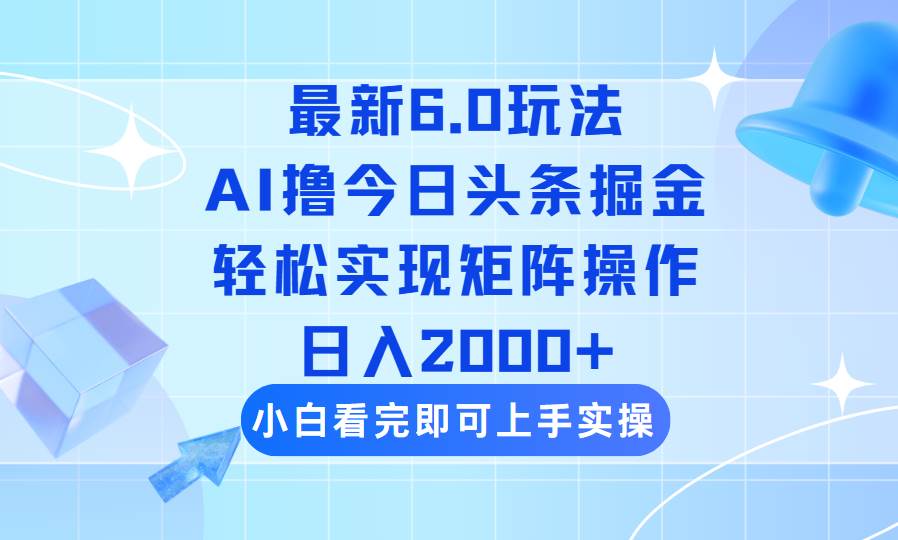 （14386期）今日头条最新6.0玩法，思路简单，复制粘贴，轻松实现矩阵日入2000+-讯领网创