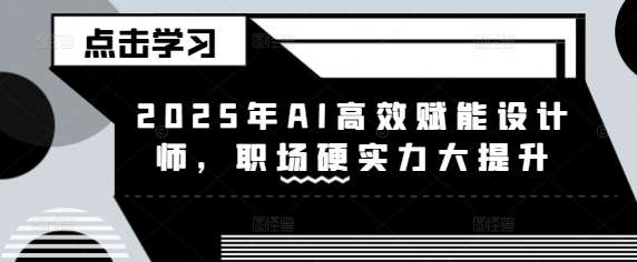 2025年AI高效赋能设计师，职场硬实力大提升-讯领网创