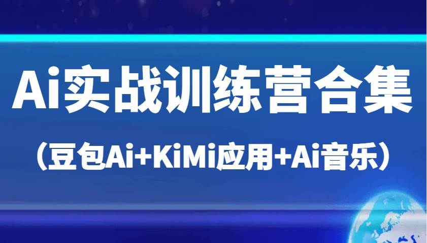 Ai实战训练营合集（豆包Ai+KiMi应用+Ai音乐），帮助你高效完成日常工作与创作-讯领网创