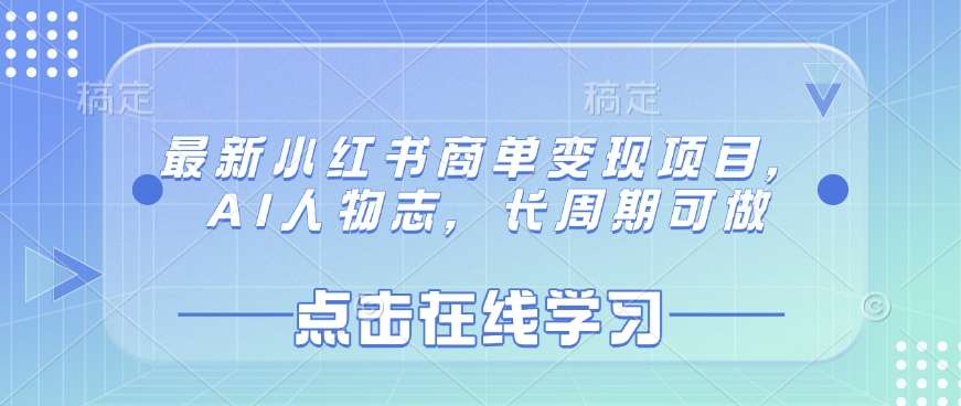 最新小红书商单变现项目，AI人物志，长周期可做-讯领网创