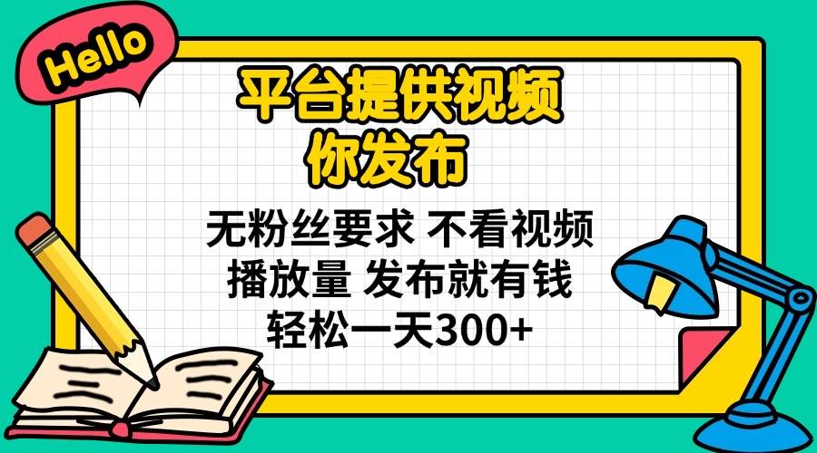 （14171期）平台提供视频 你发布 无粉丝要求 不看视频播放量 发布就有钱 轻松一天300+-讯领网创