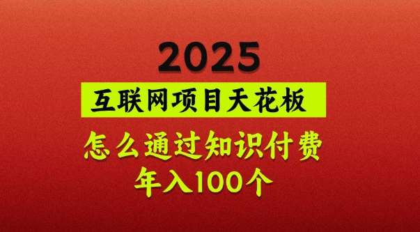 2025项目天花板，普通怎么通过知识付费翻身，年入百个【揭秘】-讯领网创