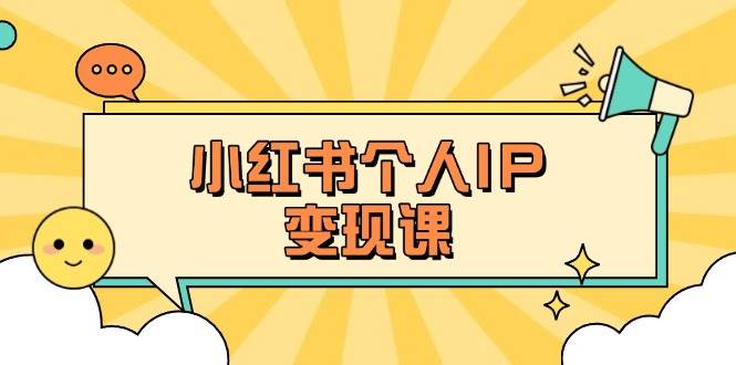 （14172期）小红书个人变现课：精准人设定位+爆款选题拆解，教你打造百万流量账号秘籍-讯领网创