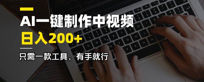 （14472期）AI一键制作中视频，日入200＋，只需一款工具，有手就行-讯领网创