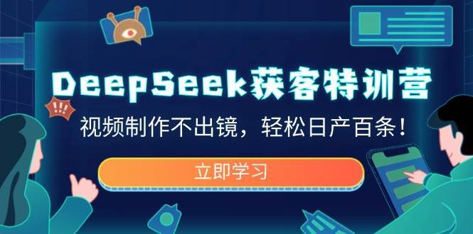 DeepSeek获客特训营，视频制作不出镜，轻松日产百条！-讯领网创