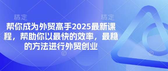 帮你成为外贸高手2025最新课程，帮助你以最快的效率，最稳的方法进行外贸创业-讯领网创