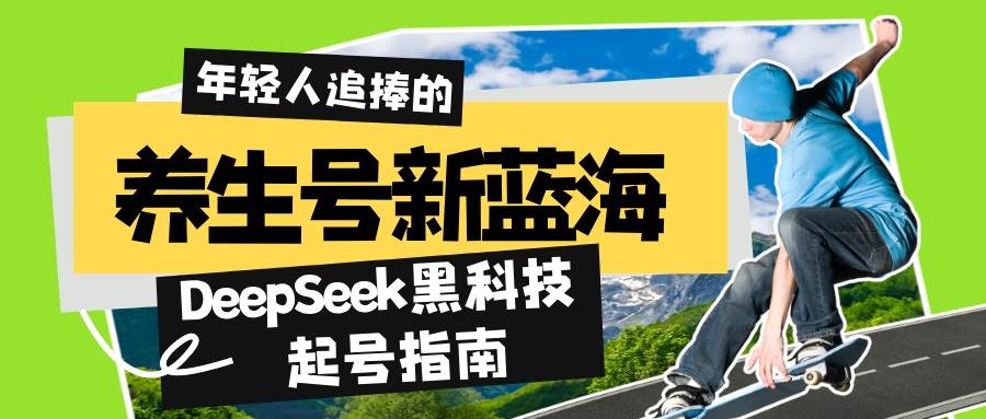 （14418期）养生号新蓝海！DeepSeek黑科技起号指南：7天打造5W+爆款作品，素人日赚…-讯领网创