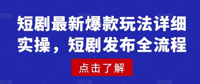 短剧最新爆款玩法详细实操，短剧发布全流程-讯领网创