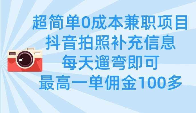 超简单0成本兼职项目，拍照补充信息，每天遛弯即可，最高一单佣金100多-讯领网创
