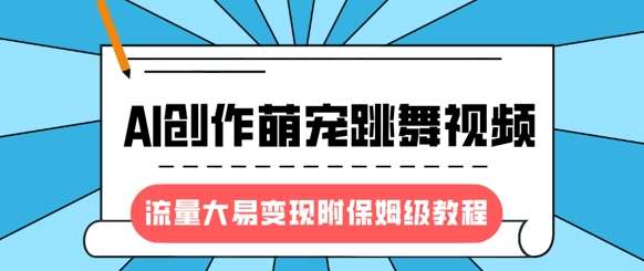 最新风口项目，AI创作萌宠跳舞视频，流量大易变现，附保姆级教程-讯领网创