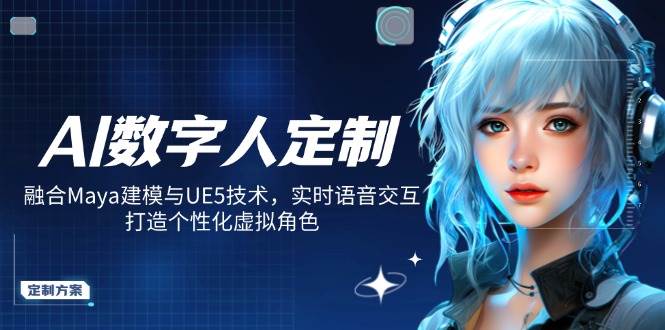 （14409期）AI数字人定制，融合Maya建模与UE5技术，实时语音交互，打造个性化虚拟角色-讯领网创