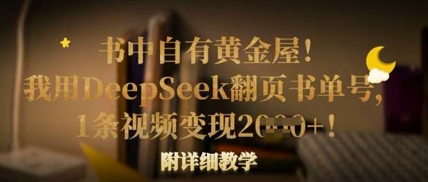 书中自有黄金屋！我用DeepSeek翻页书单号，1条视频变现多张！附详细教学-讯领网创
