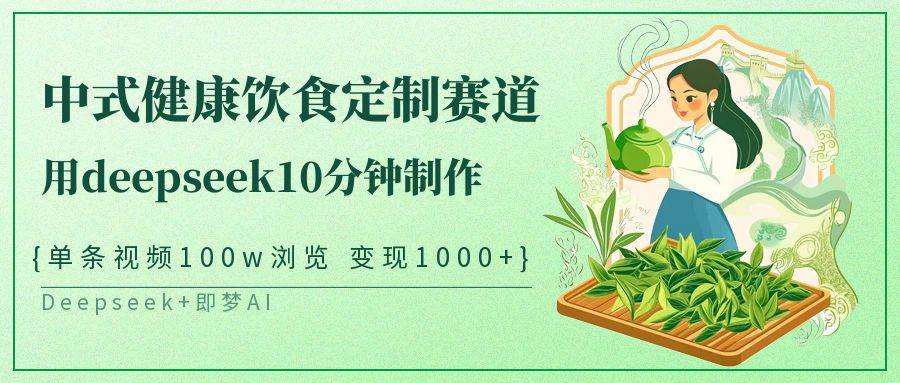 中式健康饮食定制赛道，用deepseek10分钟制作单条视频100w浏览变现1000+-讯领网创