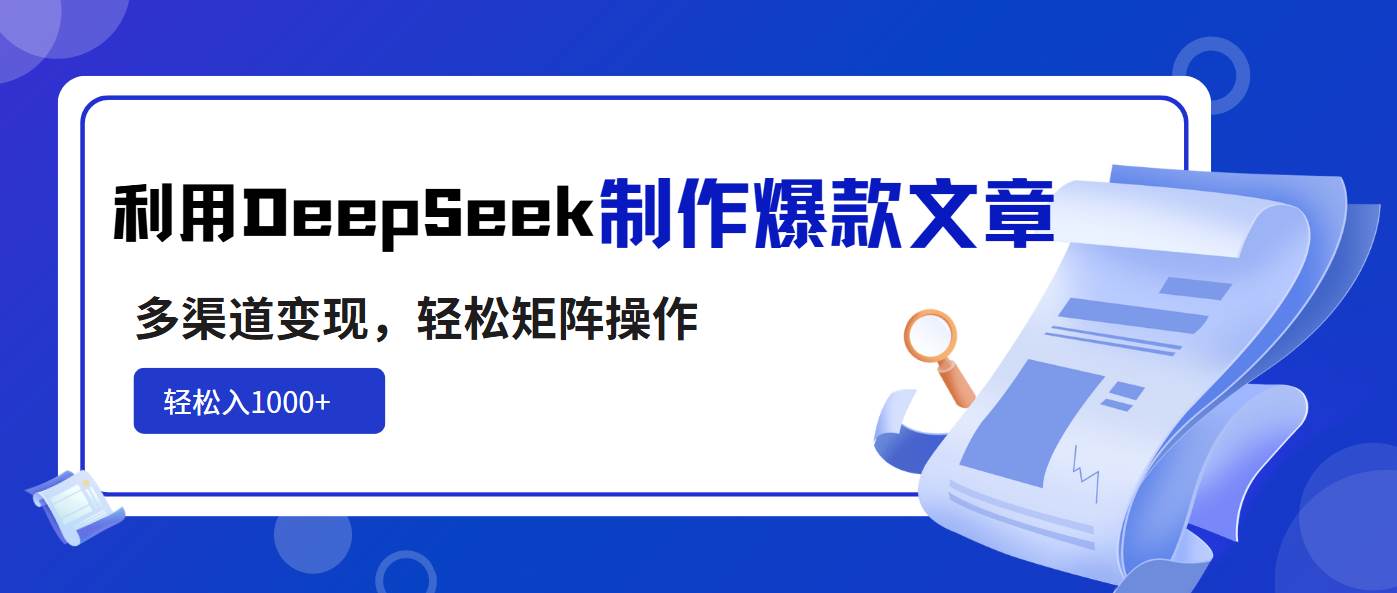（14595期）利用DeepSeek制作爆款文章，多渠道变现，轻松矩阵操作，轻松日入1000+-讯领网创