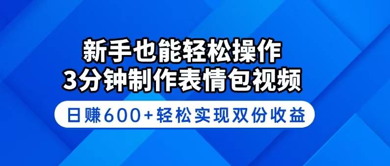 （14395期）新手也能轻松操作！3分钟制作表情包视频，日赚600+轻松实现双份收益-讯领网创