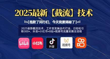 2025最新截流技术，工作室实操迭代打法，日轻松引粉300+，抖音+小红书+B站+视频号流量实操全流程-讯领网创