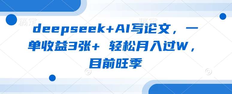 deepseek+AI写论文，一单收益3张+ 轻松月入过W，目前旺季-讯领网创