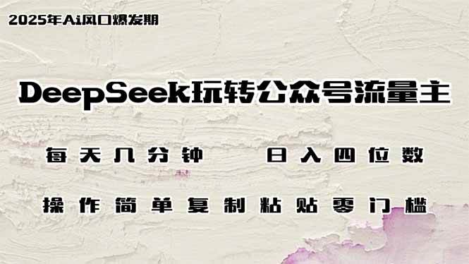 （14508期）DeepSeek玩转公众号流量主，日入四位数，每天几分钟，操作简单零门槛-讯领网创