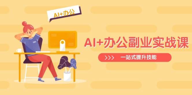 AI+办公副业实战课：从Excel到PPT，从行业分析到视频制作，一站式提升技能-讯领网创