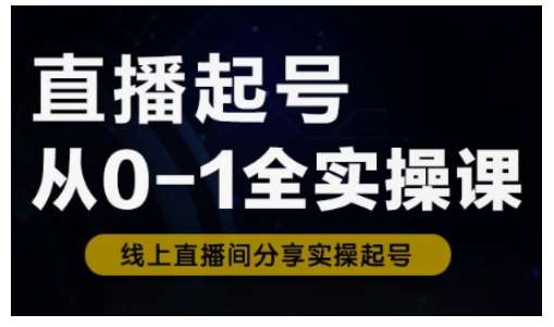 直播起号从0-1全实操课，新人0基础快速入门，0-1阶段流程化学习-讯领网创