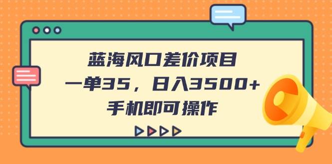 （14164期）蓝海风口差价项目，一单35，日入3500+，手机即可操作-讯领网创